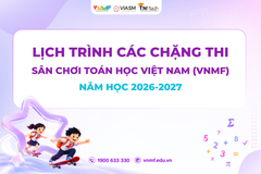 LỊCH TRÌNH CÁC CHẶNG THI SÂN CHƠI TOÁN HỌC VIỆT NAM (VNMF) NĂM HỌC 2026-2027